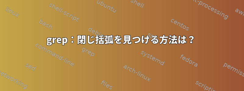 grep：閉じ括弧を見つける方法は？