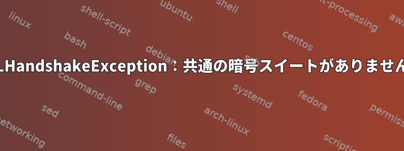 SSLHandshakeException：共通の暗号スイートがありません。