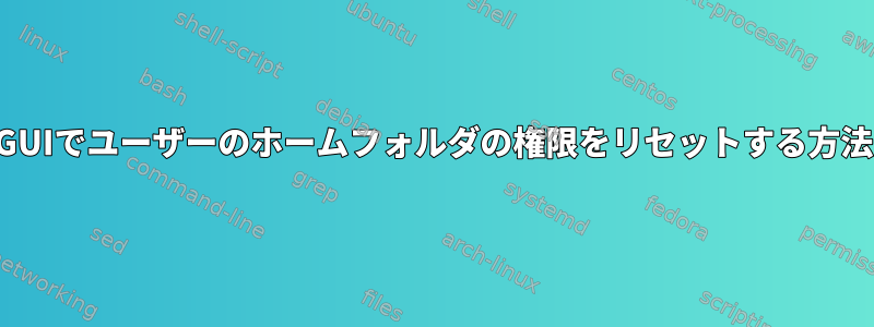 GUIでユーザーのホームフォルダの権限をリセットする方法