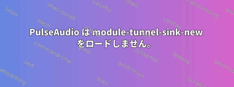 PulseAudio は module-tunnel-sink-new をロードしません。