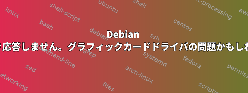 Debian は引き続き応答しません。グラフィックカードドライバの問題かもしれません。