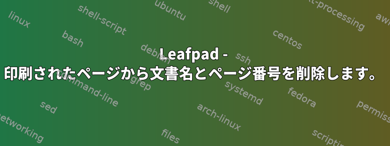 Leafpad - 印刷されたページから文書名とページ番号を削除します。