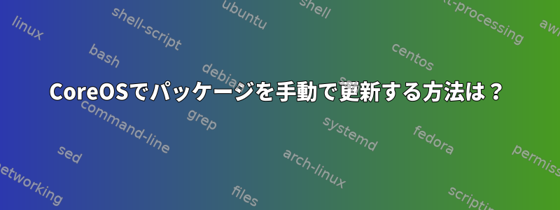 CoreOSでパッケージを手動で更新する方法は？