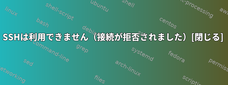 SSHは利用できません（接続が拒否されました）[閉じる]