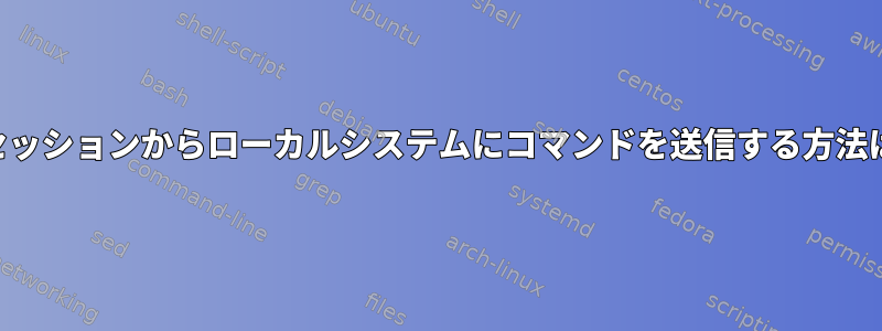 リモートSSHセッションからローカルシステムにコマンドを送信する方法はありますか？