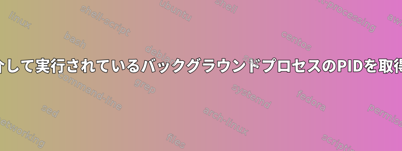 ソースを介して実行されているバックグラウンドプロセスのPIDを取得します。