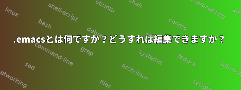 .emacsとは何ですか？どうすれば編集できますか？