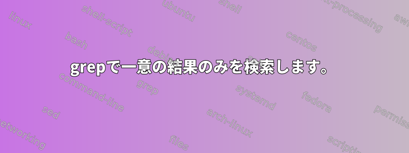 grepで一意の結果のみを検索します。