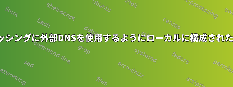 外部アドレッシングに外部DNSを使用するようにローカルに構成されたDNSの構成