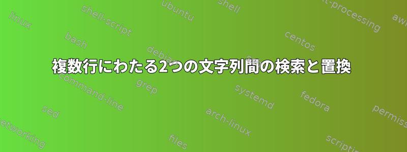 複数行にわたる2つの文字列間の検索と置換