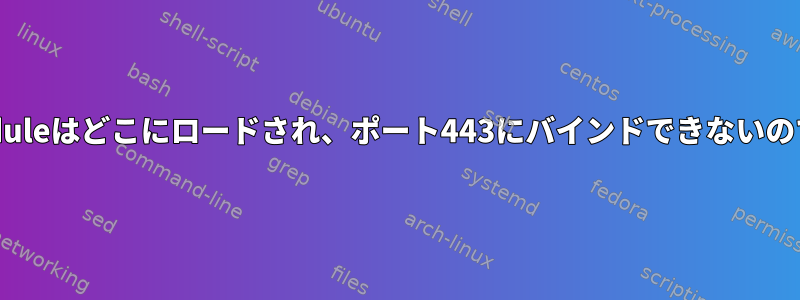 ssl_moduleはどこにロードされ、ポート443にバインドできないのですか？