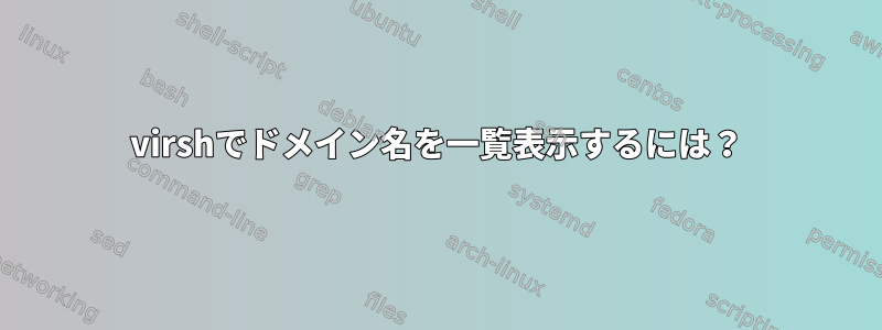 virshでドメイン名を一覧表示するには？