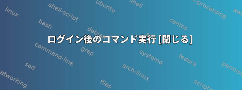 ログイン後のコマンド実行 [閉じる]