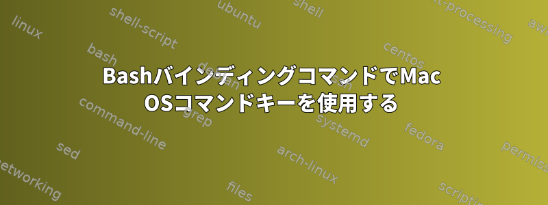 BashバインディングコマンドでMac OSコマンドキーを使用する