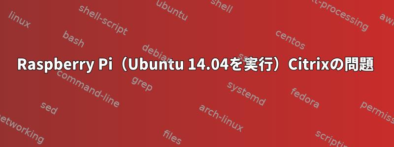 Raspberry Pi（Ubuntu 14.04を実行）Citrixの問題