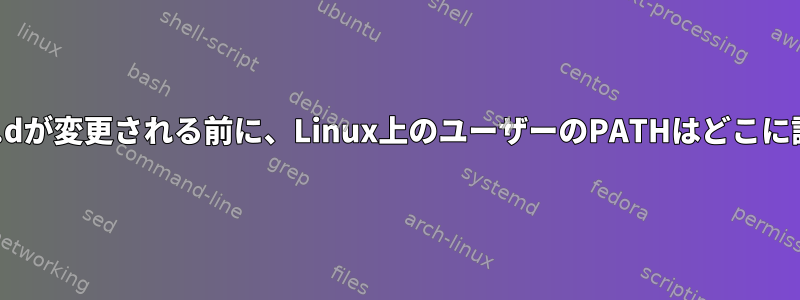 シェルやsudo、pam.dが変更される前に、Linux上のユーザーのPATHはどこに設定されていますか？