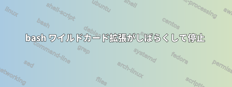 bash ワイルドカード拡張がしばらくして停止