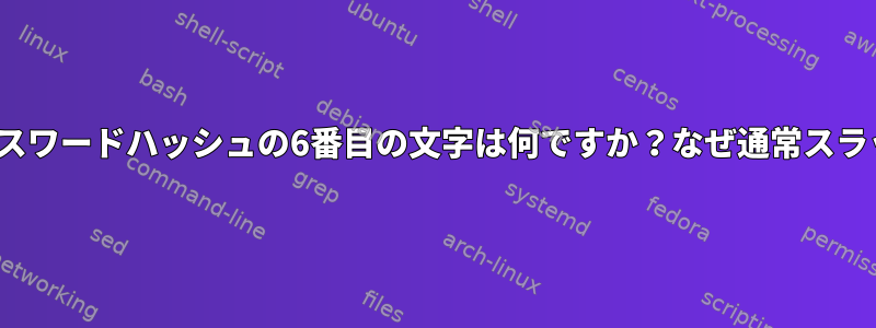 Linuxでは、パスワードハッシュの6番目の文字は何ですか？なぜ通常スラッシュですか？