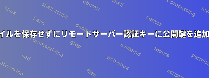 ファイルを保存せずにリモートサーバー認証キーに公開鍵を追加する