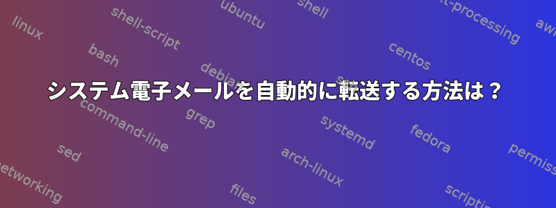 システム電子メールを自動的に転送する方法は？