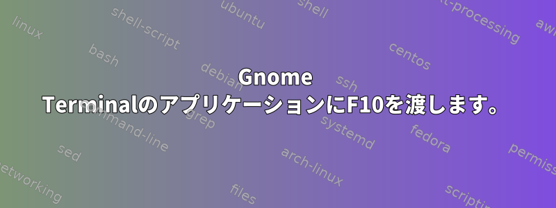 Gnome TerminalのアプリケーションにF10を渡します。