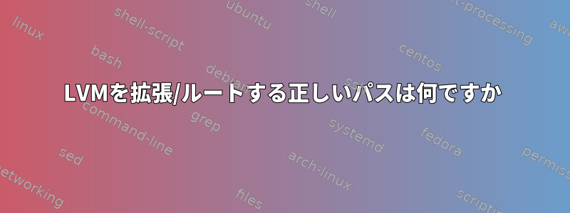 LVMを拡張/ルートする正しいパスは何ですか