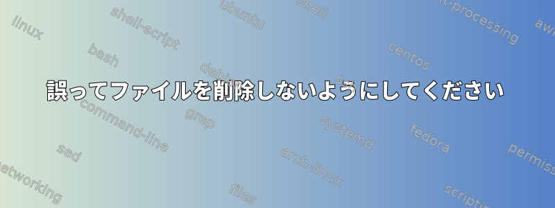 誤ってファイルを削除しないようにしてください