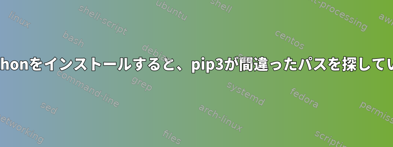 2つのPythonをインストールすると、pip3が間違ったパスを探しています。