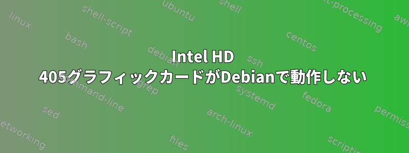 Intel HD 405グラフィックカードがDebianで動作しない