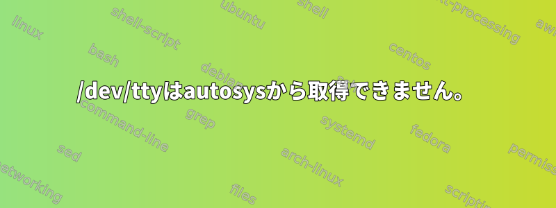 /dev/ttyはautosysから取得できません。