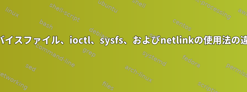 デバイスファイル、ioctl、sysfs、およびnetlinkの使用法の違い