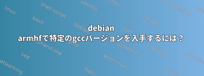 debian armhfで特定のgccバージョンを入手するには？