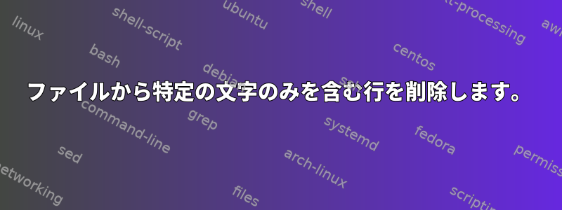 ファイルから特定の文字のみを含む行を削除します。