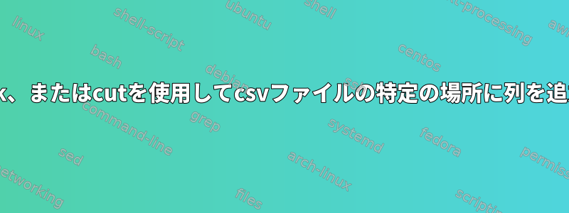 cat、sed、awk、またはcutを使用してcsvファイルの特定の場所に列を追加する方法は？