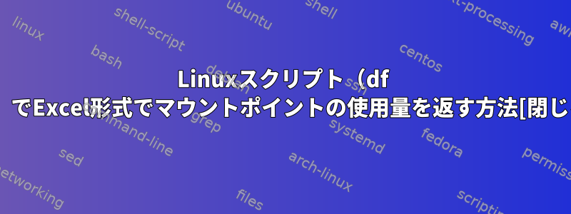 Linuxスクリプト（df -h）でExcel形式でマウントポイントの使用量を返す方法[閉じる]