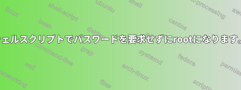 シェルスクリプトでパスワードを要求せずにrootになります。