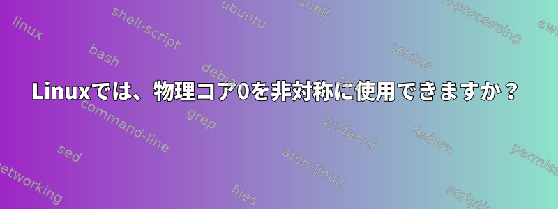 Linuxでは、物理コア0を非対称に使用できますか？