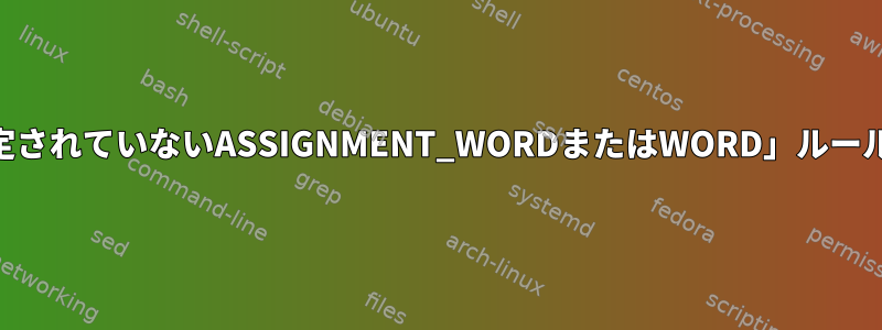 POSIXシェル構文の「指定されていないASSIGNMENT_WORDまたはWORD」ルールはどういう意味ですか？