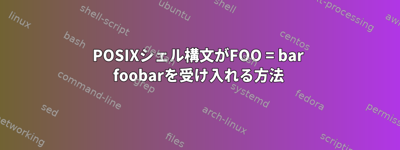 POSIXシェル構文がFOO = bar foobarを受け入れる方法