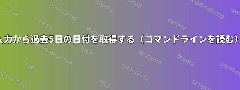 入力から過去5日の日付を取得する（コマンドラインを読む）