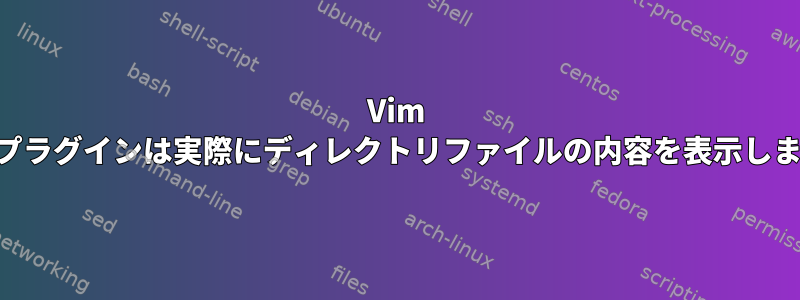 Vim netrwプラグインは実際にディレクトリファイルの内容を表示しますか？