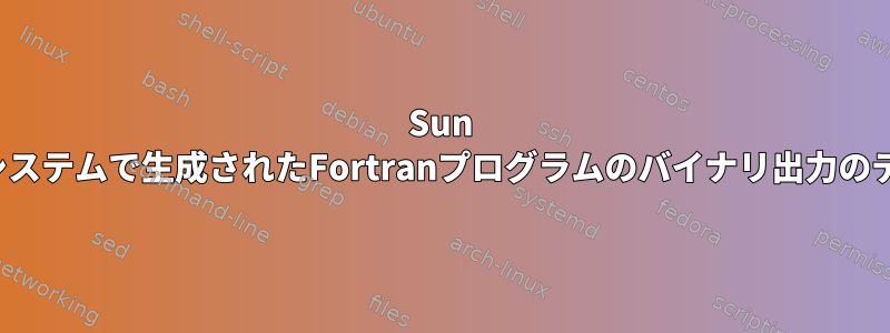 Sun Sparcシステムで生成されたFortranプログラムのバイナリ出力のデコード