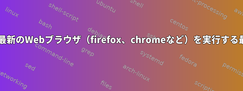 古いLinux（rhel5）で最新のWebブラウザ（firefox、chromeなど）を実行する最良の方法は何ですか？