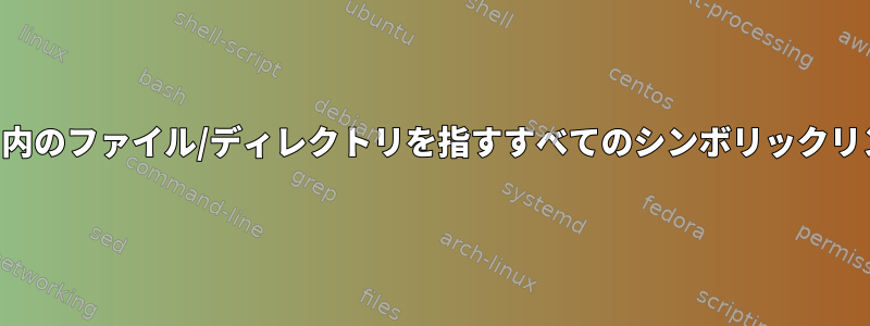 特定のディレクトリ内のファイル/ディレクトリを指すすべてのシンボリックリンクを見つける方法