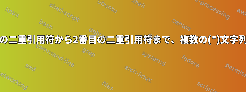 grepを使用して、最初の二重引用符から2番目の二重引用符まで、複数の(")文字列の内容を抽出する方法