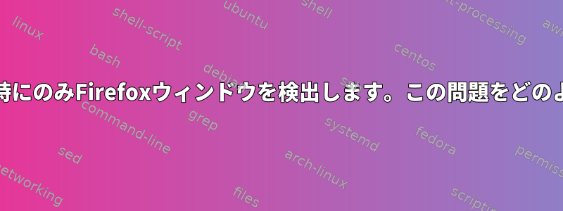 Devilspie2は、再起動時にのみFirefoxウィンドウを検出します。この問題をどのように解決できますか？