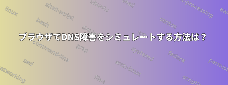 ブラウザでDNS障害をシミュレートする方法は？