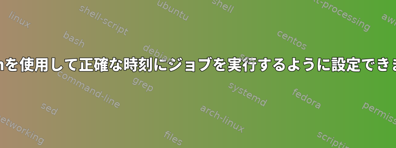 anacronを使用して正確な時刻にジョブを実行するように設定できますか？