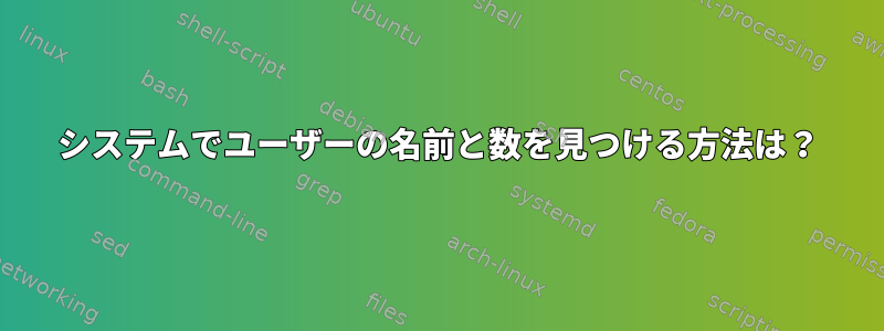 システムでユーザーの名前と数を見つける方法は？