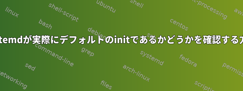 systemdが実際にデフォルトのinitであるかどうかを確認する方法